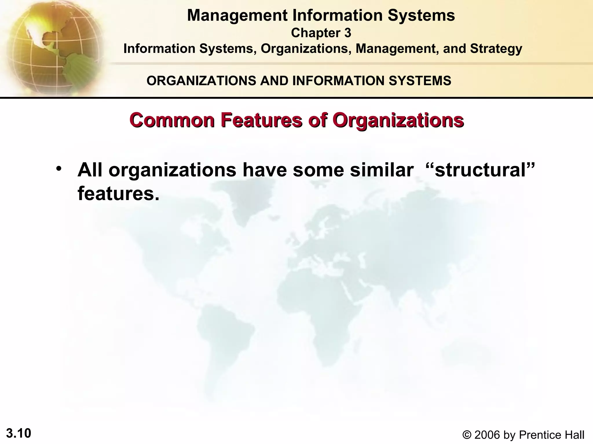 ORGANIZATIONS AND INFORMATION SYSTEMS All organizations have some similar  “structural” features. Management Information Systems Chapter 3 Information Systems, Organizations, Management, and Strategy Common Features of Organizations 