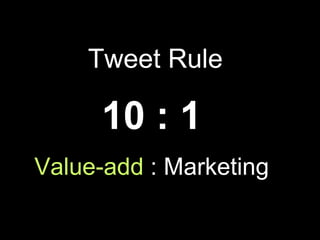 Tweet Rule

      10 : 1
Value-add : Marketing
 