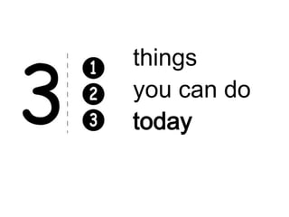 things
you can do
today
 
