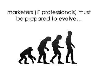 marketers (IT professionals) must
  be prepared to evolve…
 