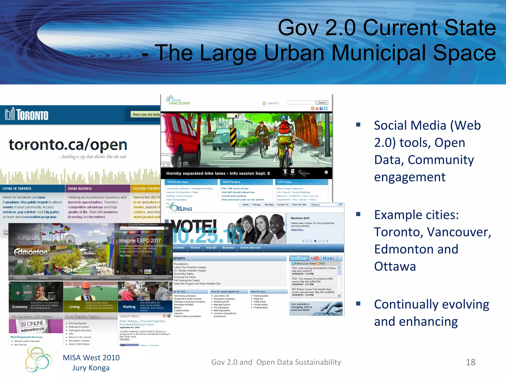 Gov 2.0 Current State - The Large Urban Municipal Space Social Media (Web 2.0) tools, Open Data, Community engagement Example cities:  Toronto, Vancouver, Edmonton and Ottawa Continually evolving and enhancing Gov 2.0 and  Open Data Sustainability 
