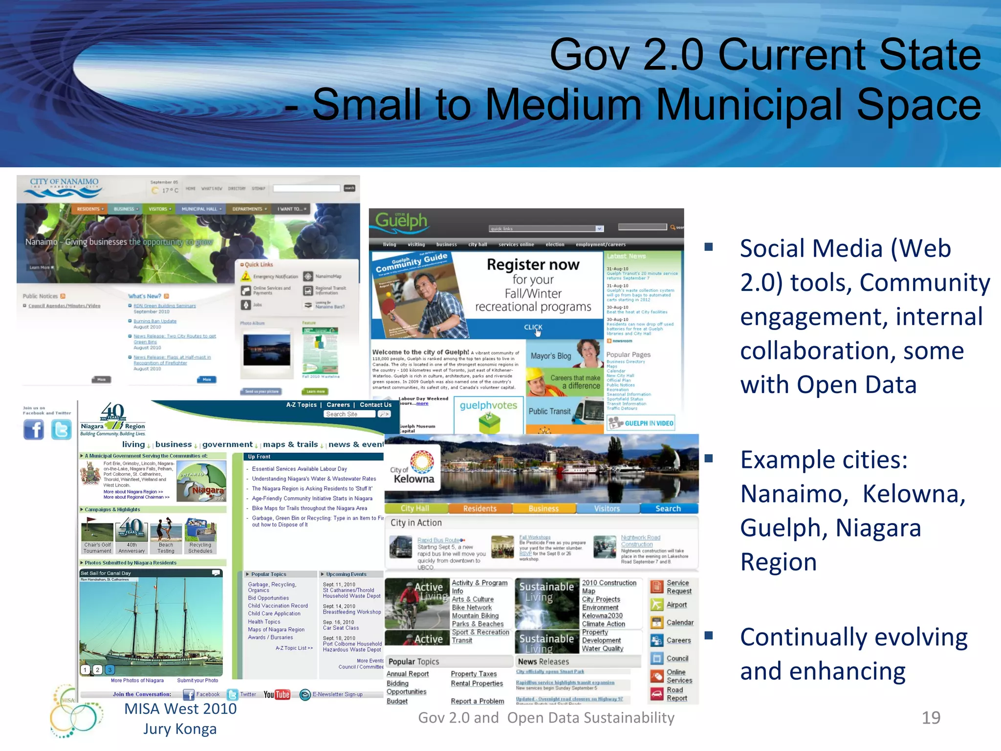 Gov 2.0 Current State - Small to Medium Municipal Space Social Media (Web 2.0) tools, Community engagement, internal collaboration, some with Open Data Example cities:  Nanaimo,  Kelowna, Guelph, Niagara Region Continually evolving and enhancing Gov 2.0 and  Open Data Sustainability 