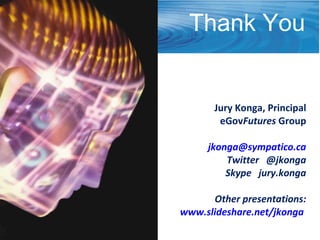 Jury Konga, Principal eGov Futures  Group [email_address] Twitter  @jkonga Skype  jury.konga Other presentations: www.slideshare.net/jkonga   Thank You 