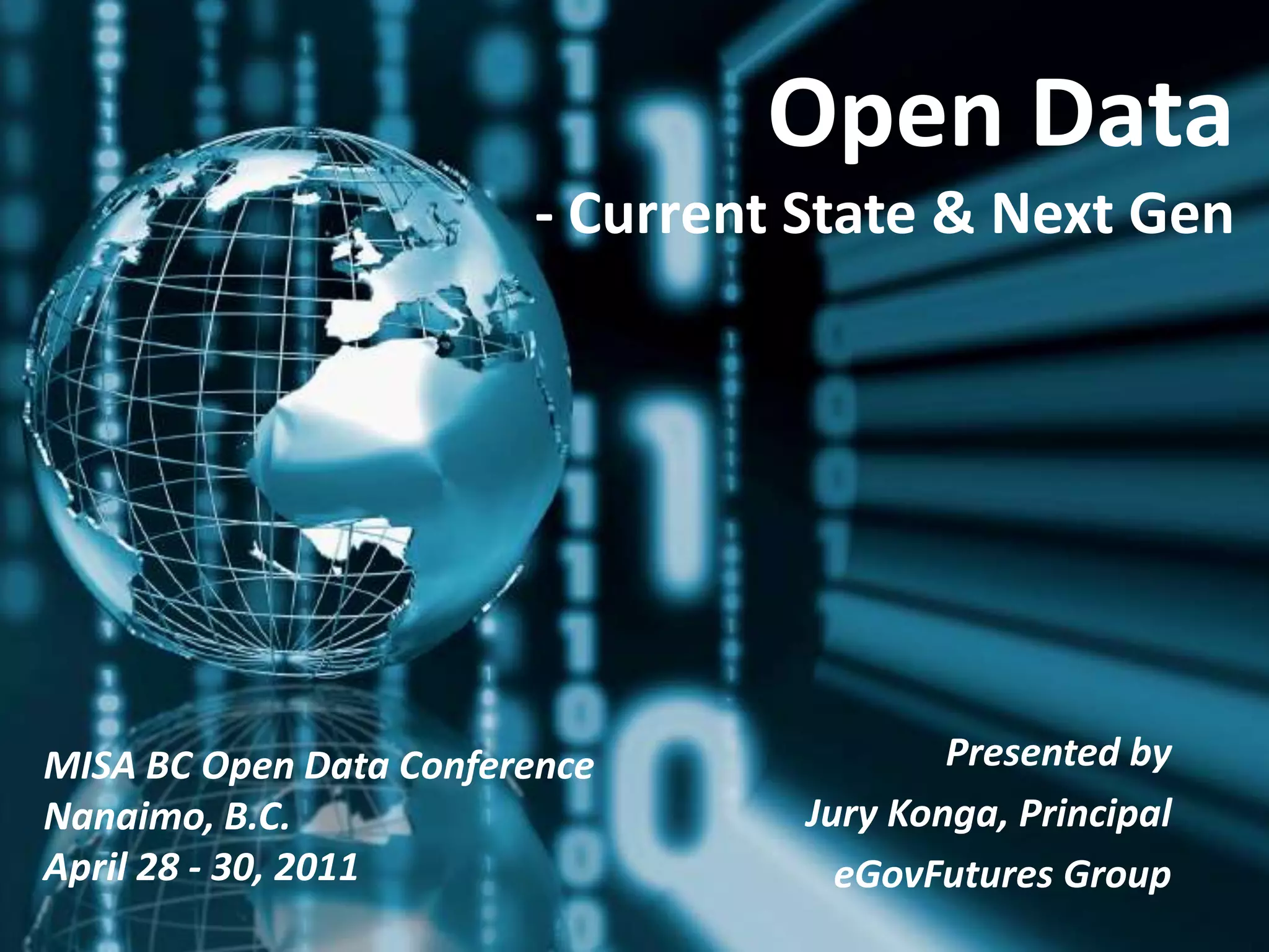 Open Data- Current State & Next GenPresented by Jury Konga, PrincipaleGovFutures Group.MISA BC Open Data ConferenceNanaimo, B.C.April 28 - 30, 2011