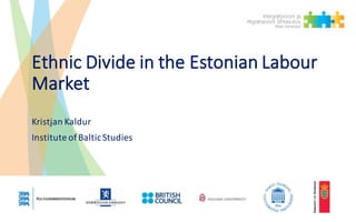 Ethnic	Divide	in	the	Estonian	Labour	
Market
Kristjan	Kaldur
Institute of	Baltic	Studies
 