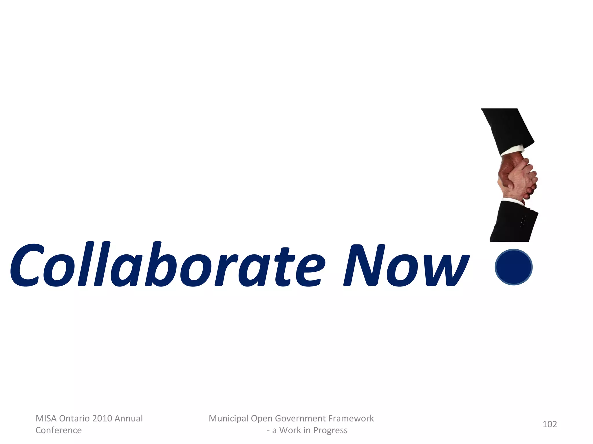 MISA Ontario 2010 Annual Conference Municipal Open Government Framework  - a Work in Progress Collaborate Now 