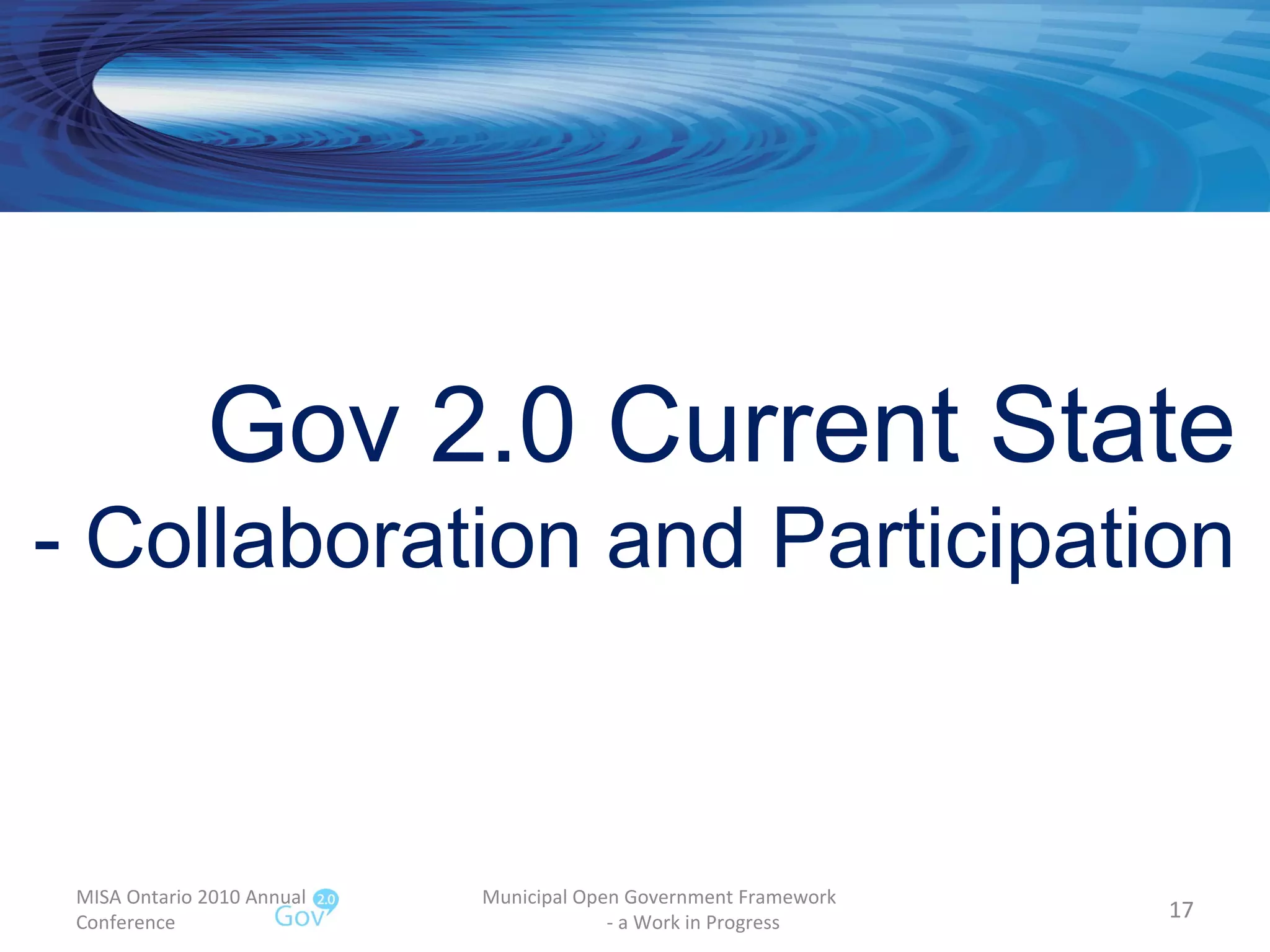 MISA Ontario 2010 Annual Conference Municipal Open Government Framework  - a Work in Progress Gov 2.0 Current State - Collaboration and Participation 