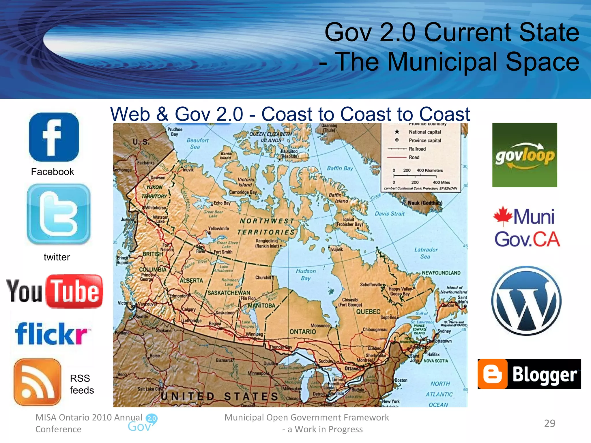 Gov 2.0 Current State - The Municipal Space MISA Ontario 2010 Annual Conference Municipal Open Government Framework  - a Work in Progress Web & Gov 2.0 - Coast to Coast to Coast RSS feeds Facebook twitter 