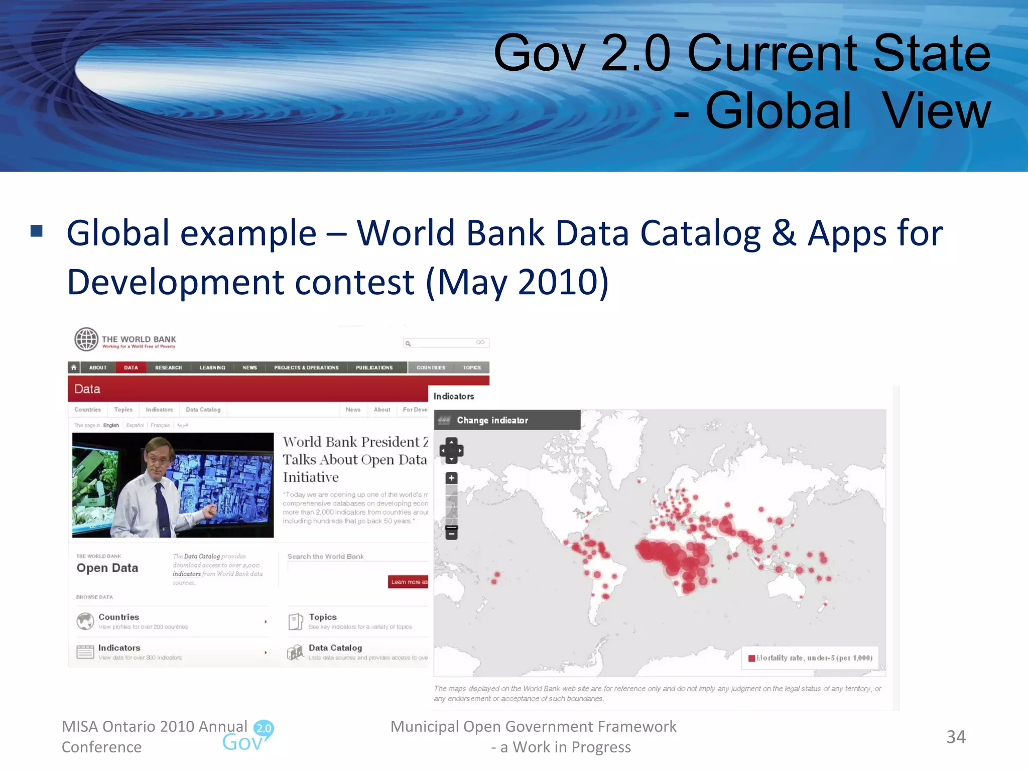 Gov 2.0 Current State - Global  View Global example – World Bank Data Catalog & Apps for Development contest (May 2010)  MISA Ontario 2010 Annual Conference Municipal Open Government Framework  - a Work in Progress 