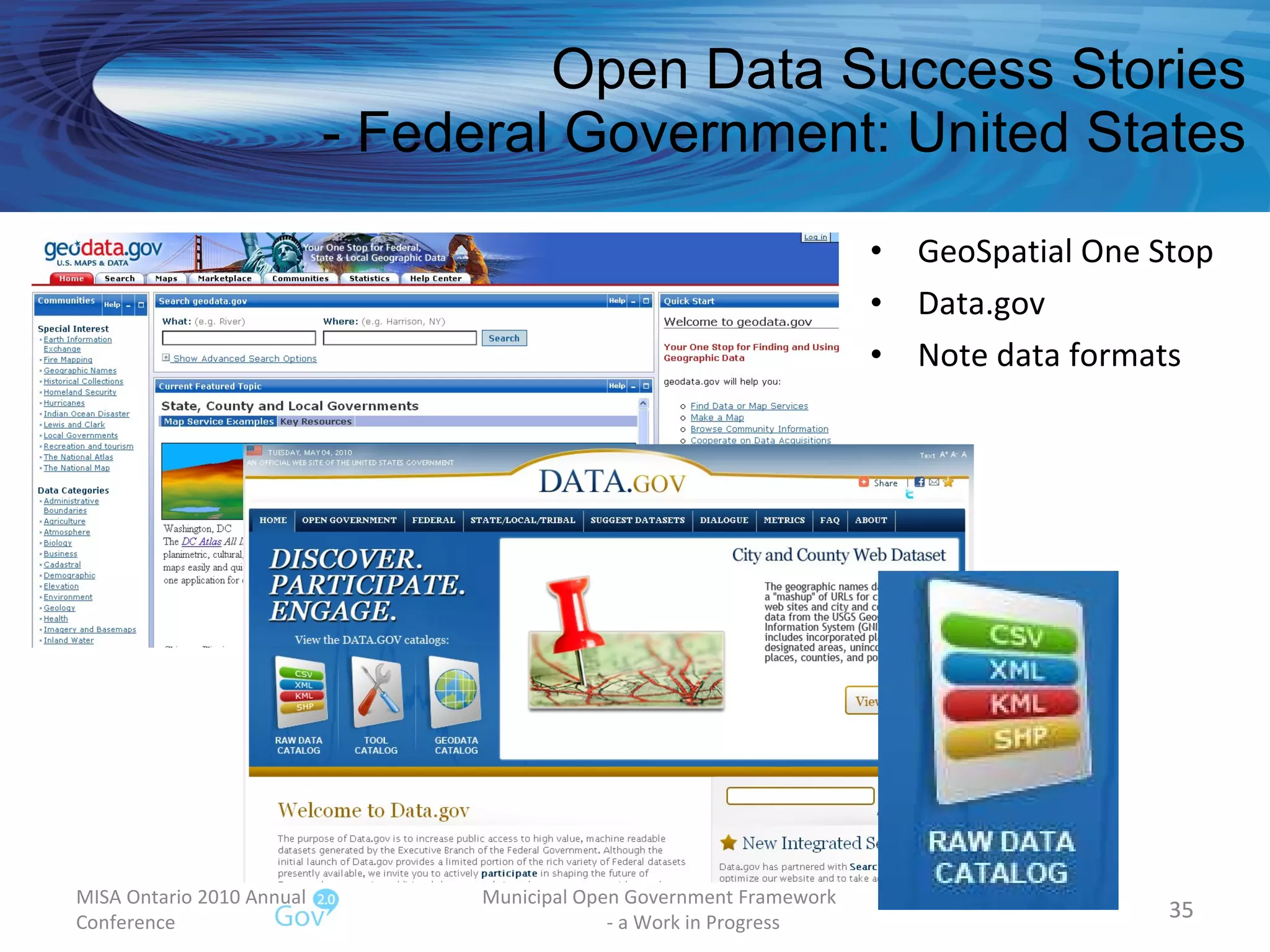 Open Data Success Stories - Federal Government: United States GeoSpatial One Stop Data.gov Note data formats MISA Ontario 2010 Annual Conference Municipal Open Government Framework  - a Work in Progress 