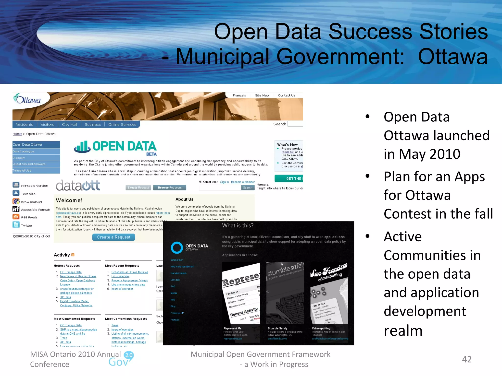 Open Data Success Stories - Municipal Government:  Ottawa Open Data Ottawa launched in May 2010  Plan for an Apps for Ottawa  Contest in the fall Active Communities in the open data and application development  realm MISA Ontario 2010 Annual Conference Municipal Open Government Framework  - a Work in Progress 