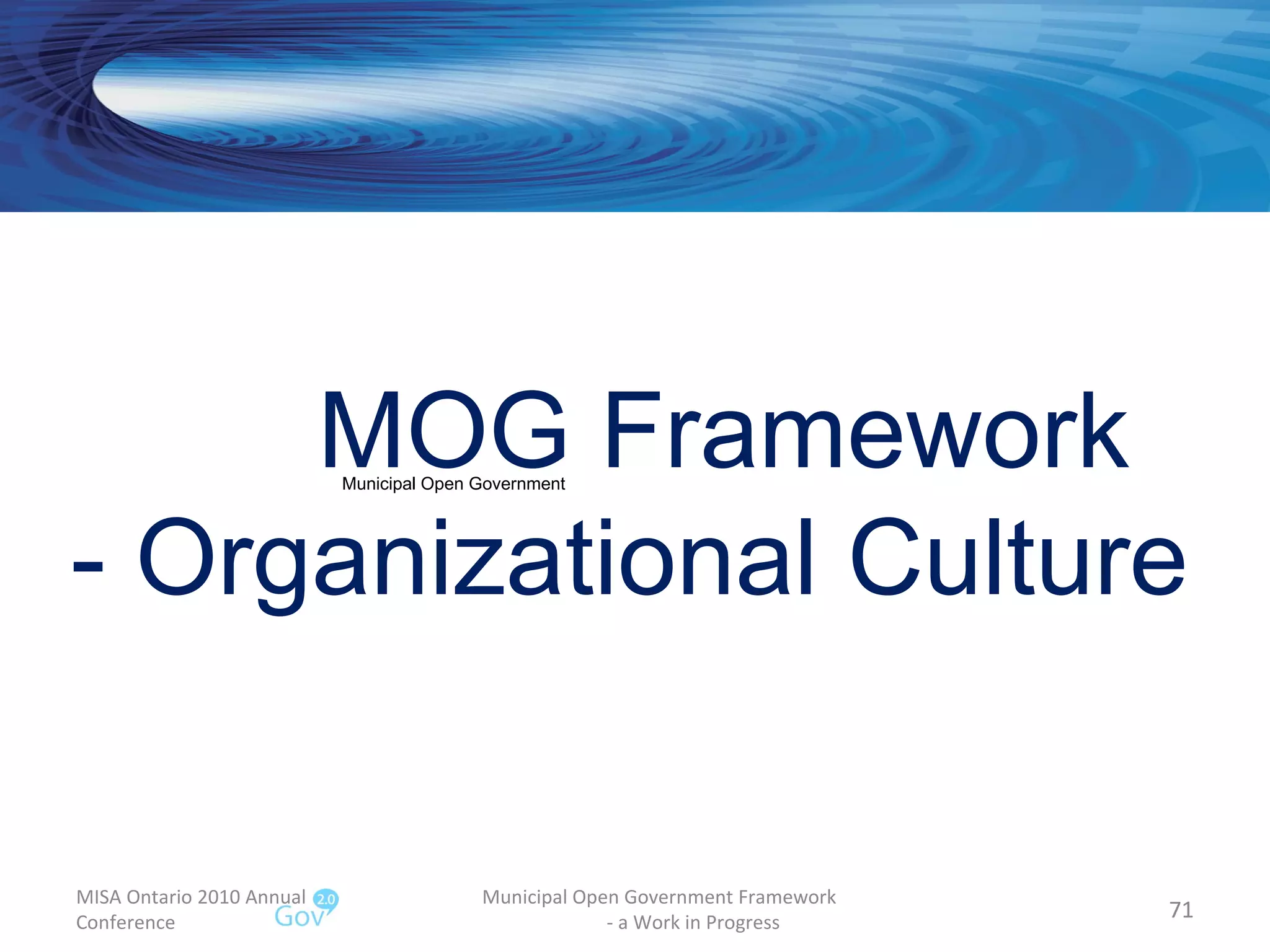 MISA Ontario 2010 Annual Conference Municipal Open Government Framework  - a Work in Progress MOG Framework  - Organizational Culture Municipal Open Government 