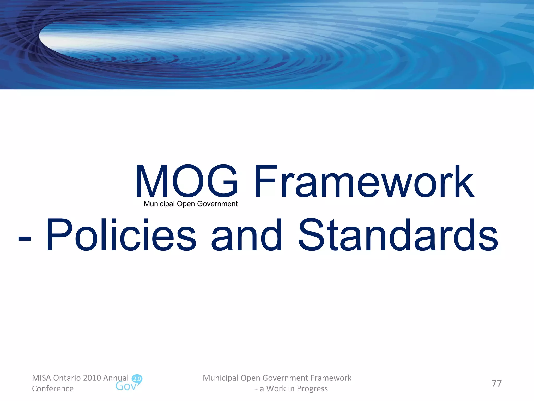 MISA Ontario 2010 Annual Conference Municipal Open Government Framework  - a Work in Progress MOG Framework  - Policies and Standards Municipal Open Government 
