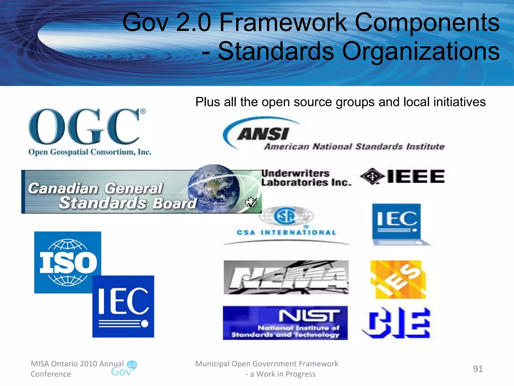 Gov 2.0 Framework Components - Standards Organizations MISA Ontario 2010 Annual Conference Municipal Open Government Framework  - a Work in Progress Plus all the open source groups and local initiatives 