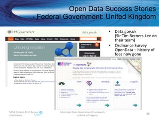 Open Data Success Stories - Federal Government: United Kingdom Data.gov.uk (Sir Tim Berners-Lee on their team) Ordinance Survey OpenData – history of fees now gone MISA Ontario 2010 Annual Conference Municipal Open Government Framework  - a Work in Progress 