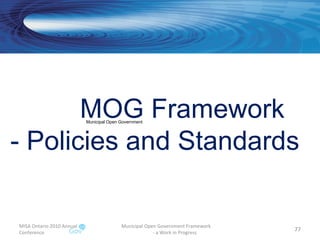 MISA Ontario 2010 Annual Conference Municipal Open Government Framework  - a Work in Progress MOG Framework  - Policies and Standards Municipal Open Government 