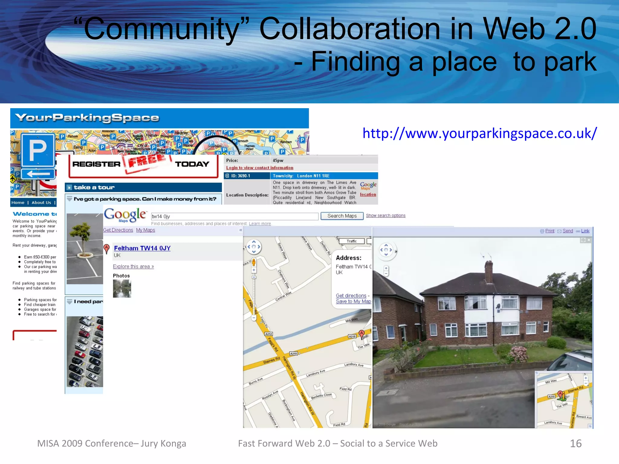 “Community” Collaboration in Web 2.0
                                               - Finding a place to park

                                                               http://www.yourparkingspace.co.uk/




MISA 2009 Conference– Jury Konga   Fast Forward Web 2.0 – Social to a Service Web            16
 