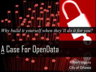 A Case For OpenData
Why build it yourself when they’ll do it for you?
Robert Giggey
City of Ottawa
 