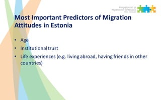 Most	Important	Predictors	of	Migration	
Attitudes	in	Estonia
• Age
• Institutional	trust	
• Life	experiences	(e.g.	living	...