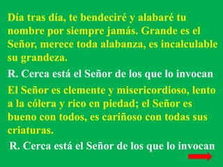 Día tras día, te bendeciré y alabaré tu 
nombre por siempre jamás. Grande es el 
Señor, merece toda alabanza, es incalcula...