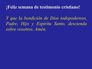 ¡Feliz semana de testimonio cristiano! 
Y que la bendición de Dios todopoderoso, 
Padre, Hijo y Espíritu Santo, descienda ...