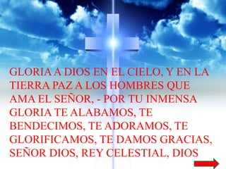 GLORIA A DIOS EN EL CIELO, Y EN LA 
TIERRA PAZ A LOS HOMBRES QUE 
AMA EL SEÑOR, - POR TU INMENSA 
GLORIA TE ALABAMOS, TE 
...