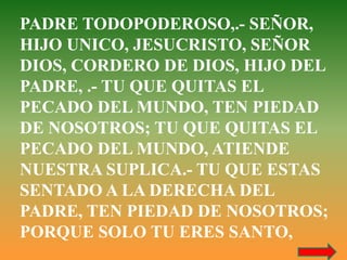 PADRE TODOPODEROSO,.- SEÑOR, 
HIJO UNICO, JESUCRISTO, SEÑOR 
DIOS, CORDERO DE DIOS, HIJO DEL 
PADRE, .- TU QUE QUITAS EL 
...