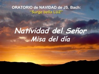 Natividad del Señor Misa del día ORATORIO de NAVIDAD de JS. Bach:   “Surge bella LUZ”   