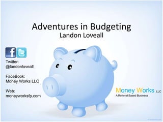 Adventures in Budgeting Landon Loveall Twitter:        @landonloveall FaceBook: Money Works LLC Web: moneyworksfp.com MoneyWorks LLC A Referral Based Business 