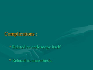 Complications :Complications :
** Related to endoscopy itselfRelated to endoscopy itself
** Related to anaesthesiaRelated to anaesthesia
 