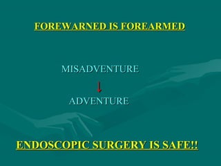 FOREWARNED IS FOREARMEDFOREWARNED IS FOREARMED
MISADVENTUREMISADVENTURE
↓↓
ADVENTUREADVENTURE
ENDOSCOPIC SURGERY IS SAFE!!ENDOSCOPIC SURGERY IS SAFE!!
 