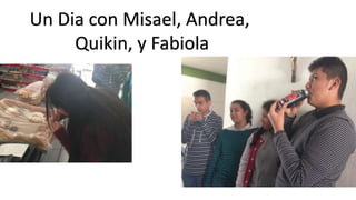 Un Dia con Misael, Andrea,
Quikin, y Fabiola
 