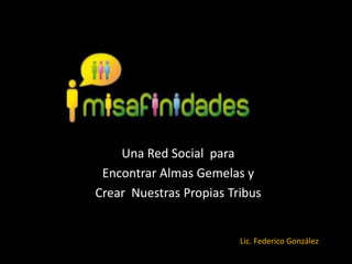 Una Red Social  para  Encontrar Almas Gemelas y  Crear Nuestras Propias Tribus Lic. Federico González 