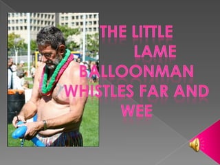 the little         lame balloonman whistles far and wee