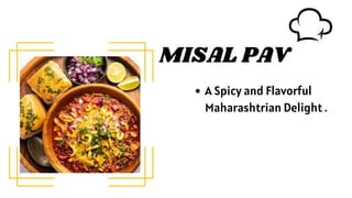 MISAL PAV
A Spicy and Flavorful
Maharashtrian Delight .
 