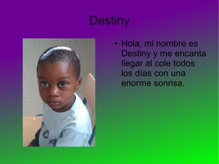Destiny
● Hola, mi nombre es
Destiny y me encanta
llegar al cole todos
los días con una
enorme sonrisa.
 