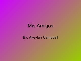 Mis Amigos By: Akeylah Campbell 