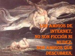 Los amigos de
       Internet,
no son ficción ni
          mudez,
 son amigos que
     descubren,
 