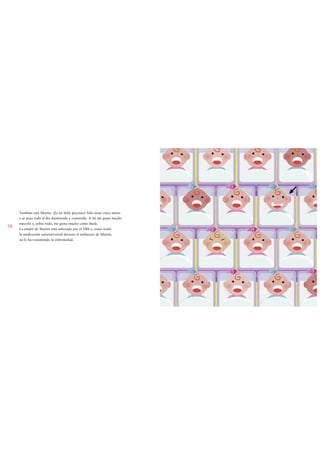 También está Martín. ¡Es un bebé precioso! Sólo tiene cinco meses
     y se pasa todo el día durmiendo y comiendo. A mí me gusta mucho
     mecerlo y, sobre todo, me gusta mucho cómo huele.
10
     La madre de Martín está infectada por el VIH y, como tomó
     la medicación antirretroviral durante el embarazo de Martín,
     no le ha transmitido la enfermedad.
 