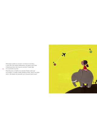 Últimamente también me encuentro con Desirée. Es de África,
     y como allí no hay muchos medicamentos, sus padres la han traído
     a España para hacer todo lo que sea necesario. Cuando llegó
12   no se encontraba muy bien.
     Hasta hace poco, su familia vivía separada: Desirée estaba aquí
     con su padre, y su madre se había quedado en África. Ahora viven todos
     juntos y ella siempre está sonriendo; ¡ya se encuentra mucho mejor!
 