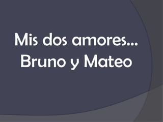 Mis dos amores…
Bruno y Mateo
 