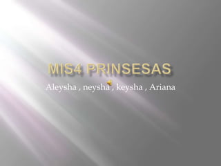 Aleysha , neysha , keysha , Ariana
 