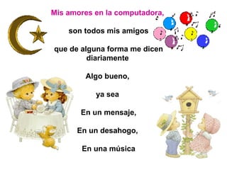 Mis amores en la computadora,   son todos mis amigos que de alguna forma me dicen diariamente  Algo bueno,  ya sea  En un mensaje, En un desahogo,  En una música 