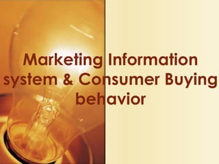 Marketing Information
system & Consumer Buying
behavior
 