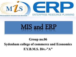 MIS and ERP 
Group no.06 
Sydenham college of commerce and Economics 
F.Y.B.M.S. Div.-”A” 
 