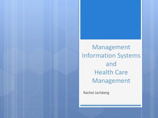 Management 
Information Systems 
and 
Health Care 
Management 
Rachel Jarlsberg 
 