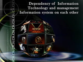 Dependency of Information
    Technology and management
Information system on each other
 