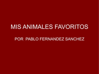 MIS ANIMALES FAVORITOS POR  PABLO FERNANDEZ SANCHEZ 