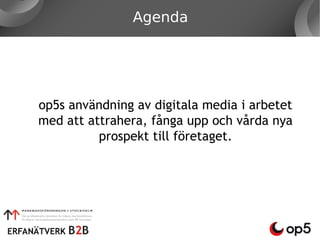 Agenda




op5s användning av digitala media i arbetet
med att attrahera, fånga upp och vårda nya
          prospekt till företaget.
 