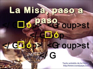   La Misa, paso a paso Texto extraído de la Página http://www.conelpapa.com 